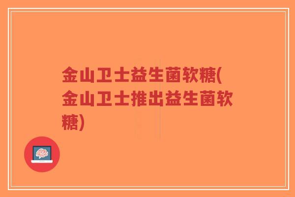 金山卫士益生菌软糖(金山卫士推出益生菌软糖)-第1张图片-超越 金山卫士益生菌软糖(金山卫士推出益生菌软糖)-第1张图片-超越