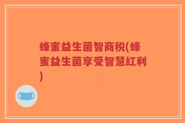 蜂蜜益生菌智商税(蜂蜜益生菌享受智慧红利)-第1张图片-超越 蜂蜜益生菌智商税(蜂蜜益生菌享受智慧红利)-第1张图片-超越