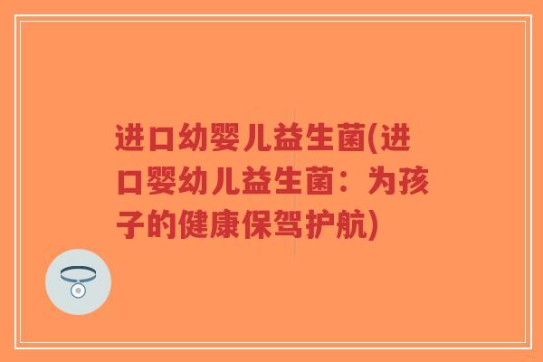 进口幼婴儿益生菌(进口婴幼儿益生菌:为孩子的健康保驾护航)-第1张图片-超越 进口幼婴儿益生菌(进口婴幼儿益生菌:为孩子的健康保驾护航)-第1张图片-超越