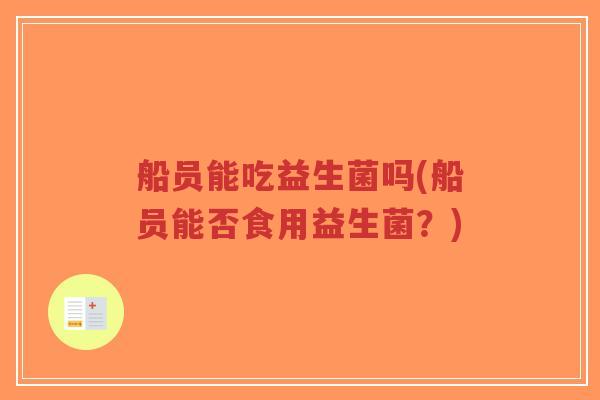 船员能吃益生菌吗(船员能否食用益生菌?)-第1张图片-超越 船员能吃益生菌吗(船员能否食用益生菌?)-第1张图片-超越