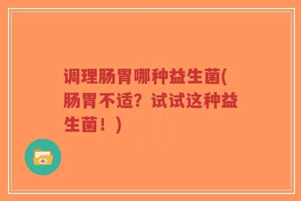 调理肠胃哪种益生菌(肠胃不适?试试这种益生菌!)-第1张图片-超越 调理肠胃哪种益生菌(肠胃不适?试试这种益生菌!)-第1张图片-超越