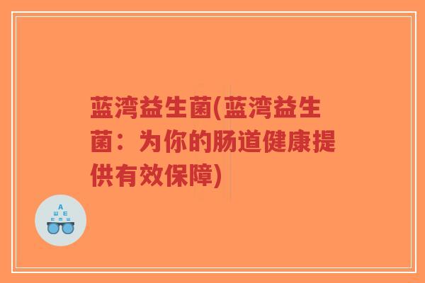 蓝湾益生菌(蓝湾益生菌:为你的肠道健康提供有效保障)-第1张图片-超越 蓝湾益生菌(蓝湾益生菌:为你的肠道健康提供有效保障)-第1张图片-超越