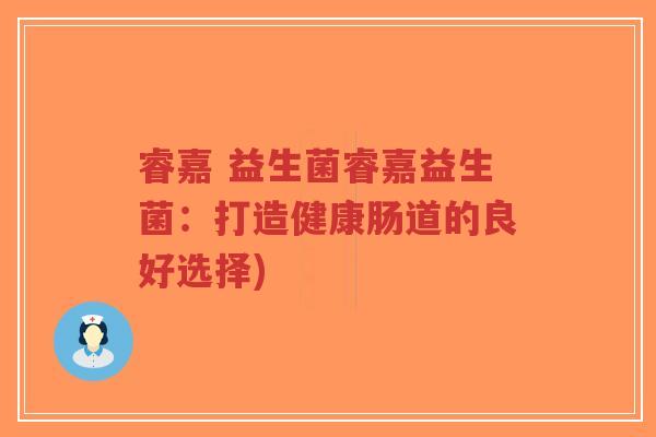 睿嘉 益生菌睿嘉益生菌:打造健康肠道的良好选择)-第1张图片-超越 睿嘉 益生菌睿嘉益生菌:打造健康肠道的良好选择)-第1张图片-超越
