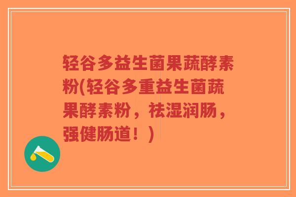 轻谷多益生菌果蔬酵素粉(轻谷多重益生菌蔬果酵素粉,祛湿润肠,强健肠道!)-第1张图片-超越 轻谷多益生菌果蔬酵素粉(轻谷多重益生菌蔬果酵素粉,祛湿润肠,强健肠道!)-第1张图片-超越