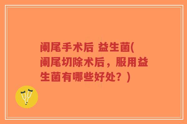 阑尾手术后 益生菌(阑尾切除术后，服用益生菌有哪些好处？)-第1张图片-超越