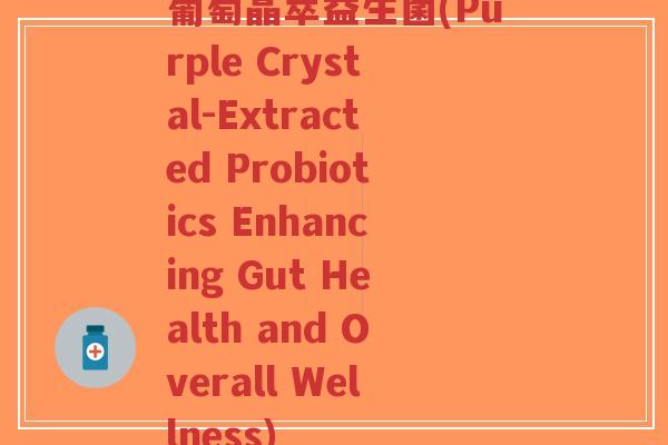 葡萄晶萃益生菌(Purple Crystal-Extracted Probiotics Enhancing Gut Health and Overall Wellness)-第1张图片-超越 葡萄晶萃益生菌(Purple Crystal-Extracted Probiotics Enhancing Gut Health and Overall Wellness)-第1张图片-超越