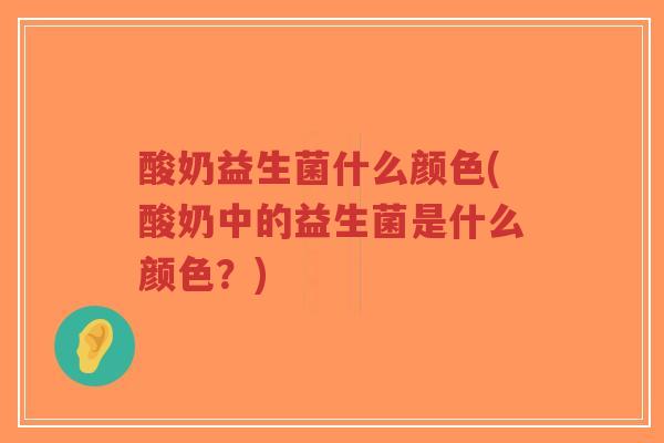 酸奶益生菌什么颜色(酸奶中的益生菌是什么颜色?)-第1张图片-超越 酸奶益生菌什么颜色(酸奶中的益生菌是什么颜色?)-第1张图片-超越