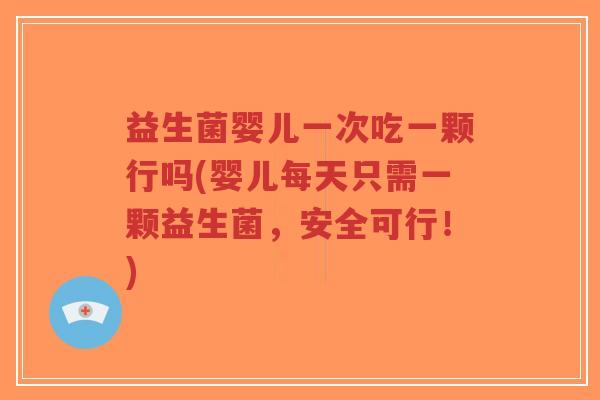 益生菌婴儿一次吃一颗行吗(婴儿每天只需一颗益生菌,安全可行!)-第1张图片-超越 益生菌婴儿一次吃一颗行吗(婴儿每天只需一颗益生菌,安全可行!)-第1张图片-超越