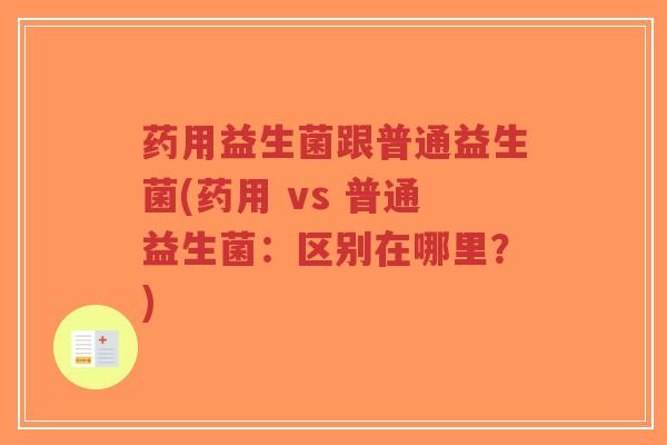 药用益生菌跟普通益生菌(药用 vs 普通益生菌:区别在哪里?)-第1张图片-超越 药用益生菌跟普通益生菌(药用 vs 普通益生菌:区别在哪里?)-第1张图片-超越