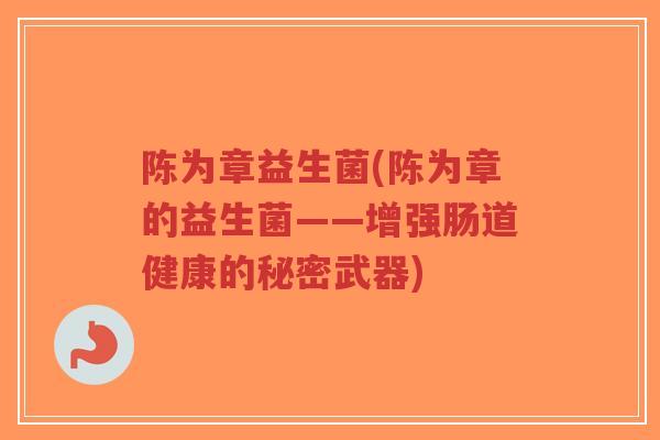 陈为章益生菌(陈为章的益生菌——增强肠道健康的秘密武器)-第1张图片-超越 陈为章益生菌(陈为章的益生菌——增强肠道健康的秘密武器)-第1张图片-超越