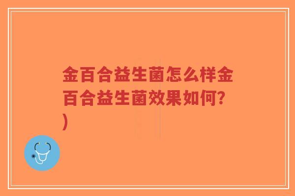 金百合益生菌怎么样金百合益生菌效果如何?)-第1张图片-超越 金百合益生菌怎么样金百合益生菌效果如何?)-第1张图片-超越