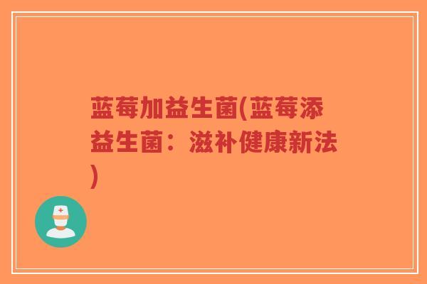 蓝莓加益生菌(蓝莓添益生菌:滋补健康新法)-第1张图片-超越 蓝莓加益生菌(蓝莓添益生菌:滋补健康新法)-第1张图片-超越