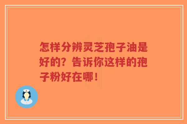 怎样分辨灵芝孢子油是好的?告诉你这样的孢子粉好在哪!-第1张图片-超越 怎样分辨灵芝孢子油是好的?告诉你这样的孢子粉好在哪!-第1张图片-超越