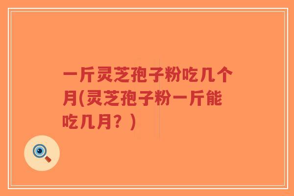 一斤灵芝孢子粉吃几个月(灵芝孢子粉一斤能吃几月?)-第1张图片-超越 一斤灵芝孢子粉吃几个月(灵芝孢子粉一斤能吃几月?)-第1张图片-超越
