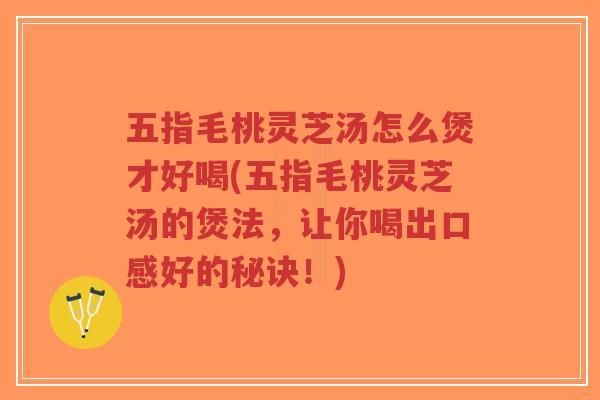 五指毛桃灵芝汤怎么煲才好喝(五指毛桃灵芝汤的煲法,让你喝出口感好的秘诀!)-第1张图片-超越 五指毛桃灵芝汤怎么煲才好喝(五指毛桃灵芝汤的煲法,让你喝出口感好的秘诀!)-第1张图片-超越