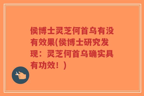 侯博士灵芝何首乌有没有效果(侯博士研究发现：灵芝何首乌确实具有功效！)-第1张图片-超越