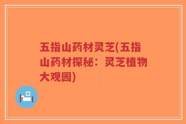 五指山药材灵芝(五指山药材探秘:灵芝植物大观园)-第1张图片-超越 五指山药材灵芝(五指山药材探秘:灵芝植物大观园)-第1张图片-超越