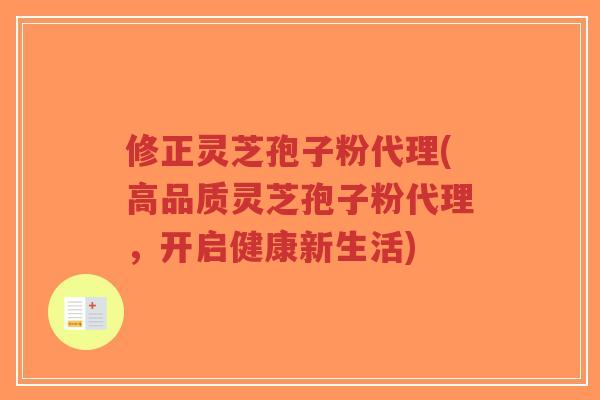 修正灵芝孢子粉代理(高品质灵芝孢子粉代理,开启健康新生活)-第1张图片-超越 修正灵芝孢子粉代理(高品质灵芝孢子粉代理,开启健康新生活)-第1张图片-超越