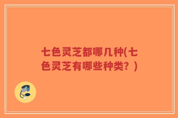 七色灵芝都哪几种(七色灵芝有哪些种类?)-第1张图片-超越 七色灵芝都哪几种(七色灵芝有哪些种类?)-第1张图片-超越