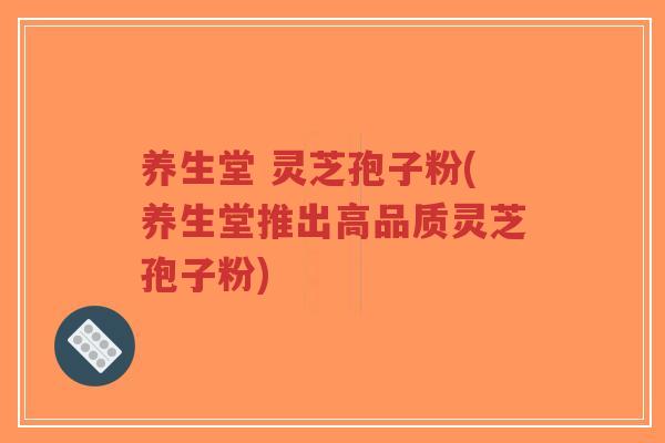 养生堂 灵芝孢子粉(养生堂推出高品质灵芝孢子粉)-第1张图片-超越 养生堂 灵芝孢子粉(养生堂推出高品质灵芝孢子粉)-第1张图片-超越