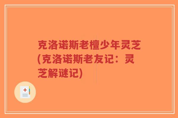 克洛诺斯老檀少年灵芝(克洛诺斯老友记:灵芝解谜记)-第1张图片-超越 克洛诺斯老檀少年灵芝(克洛诺斯老友记:灵芝解谜记)-第1张图片-超越