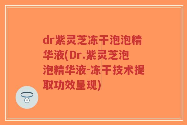 dr紫灵芝冻干泡泡精华液(Dr.紫灵芝泡泡精华液-冻干技术提取功效呈现)-第1张图片-超越 dr紫灵芝冻干泡泡精华液(Dr.紫灵芝泡泡精华液-冻干技术提取功效呈现)-第1张图片-超越