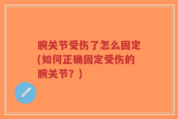 腕关节受伤了怎么固定(如何正确固定受伤的腕关节?)-第1张图片-超越 腕关节受伤了怎么固定(如何正确固定受伤的腕关节?)-第1张图片-超越