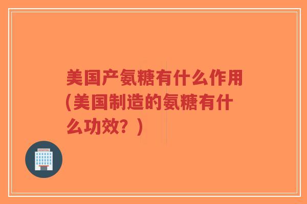 美国产氨糖有什么作用(美国制造的氨糖有什么功效?)-第1张图片-超越 美国产氨糖有什么作用(美国制造的氨糖有什么功效?)-第1张图片-超越