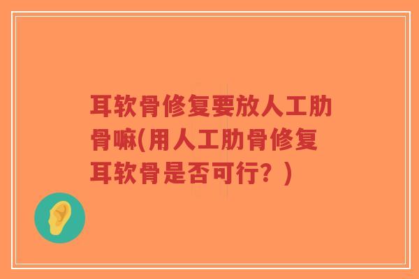 耳软骨修复要放人工肋骨嘛(用人工肋骨修复耳软骨是否可行?)-第1张图片-超越 耳软骨修复要放人工肋骨嘛(用人工肋骨修复耳软骨是否可行?)-第1张图片-超越