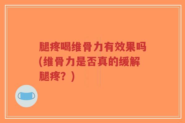 腿疼喝维骨力有效果吗(维骨力是否真的缓解腿疼?)-第1张图片-超越 腿疼喝维骨力有效果吗(维骨力是否真的缓解腿疼?)-第1张图片-超越