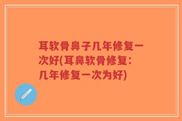 耳软骨鼻子几年修复一次好(耳鼻软骨修复：几年修复一次为好)-第1张图片-超越