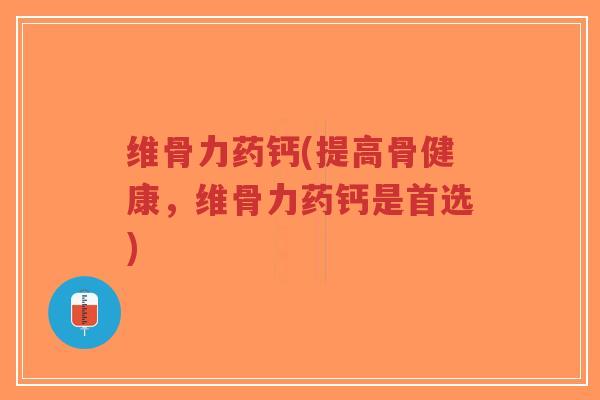 维骨力药钙(提高骨健康,维骨力药钙是首选)-第1张图片-超越 维骨力药钙(提高骨健康,维骨力药钙是首选)-第1张图片-超越