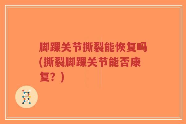 脚踝关节撕裂能恢复吗(撕裂脚踝关节能否康复?)-第1张图片-超越 脚踝关节撕裂能恢复吗(撕裂脚踝关节能否康复?)-第1张图片-超越