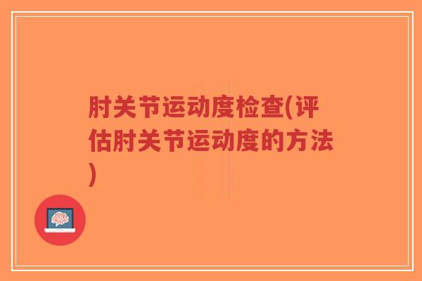 肘关节运动度检查(评估肘关节运动度的方法)-第1张图片-超越 肘关节运动度检查(评估肘关节运动度的方法)-第1张图片-超越
