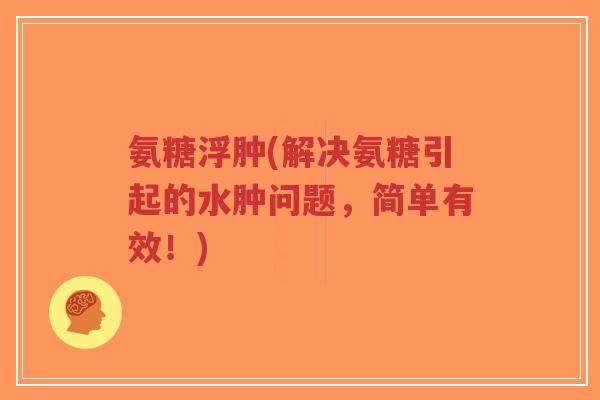 氨糖浮肿(解决氨糖引起的水肿问题,简单有效!)-第1张图片-超越 氨糖浮肿(解决氨糖引起的水肿问题,简单有效!)-第1张图片-超越