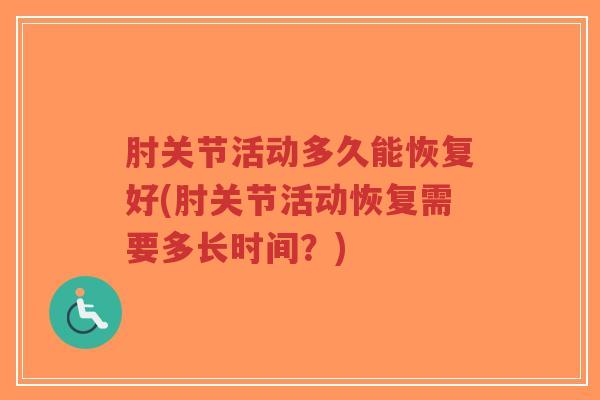 肘关节活动多久能恢复好(肘关节活动恢复需要多长时间?)-第1张图片-超越 肘关节活动多久能恢复好(肘关节活动恢复需要多长时间?)-第1张图片-超越