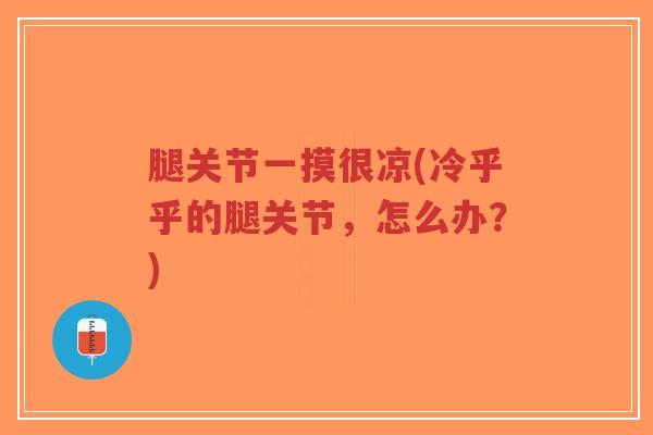 腿关节一摸很凉(冷乎乎的腿关节,怎么办?)-第1张图片-超越 腿关节一摸很凉(冷乎乎的腿关节,怎么办?)-第1张图片-超越