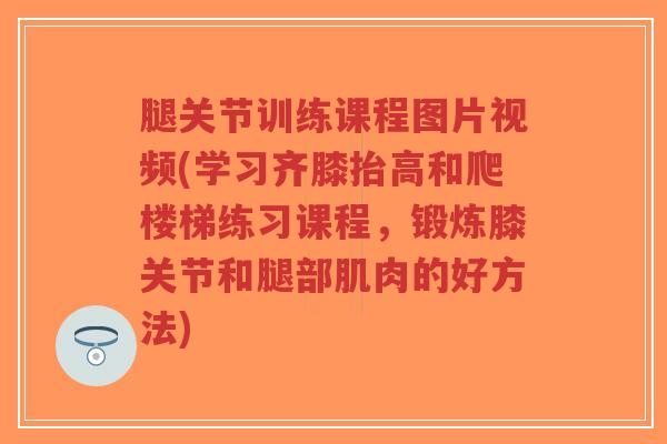 腿关节训练课程图片视频(学习齐膝抬高和爬楼梯练习课程,锻炼膝关节和腿部肌肉的好方法)-第1张图片-超越 腿关节训练课程图片视频(学习齐膝抬高和爬楼梯练习课程,锻炼膝关节和腿部肌肉的好方法)-第1张图片-超越