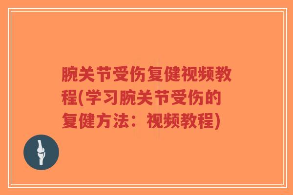 腕关节受伤复健视频教程(学习腕关节受伤的复健方法:视频教程)-第1张图片-超越 腕关节受伤复健视频教程(学习腕关节受伤的复健方法:视频教程)-第1张图片-超越