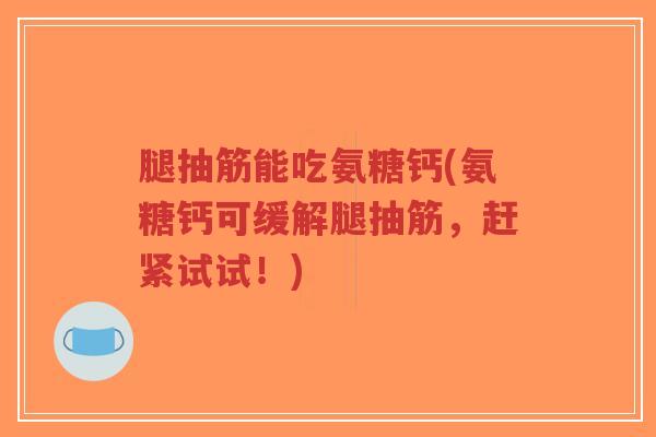腿抽筋能吃氨糖钙(氨糖钙可缓解腿抽筋,赶紧试试!)-第1张图片-超越 腿抽筋能吃氨糖钙(氨糖钙可缓解腿抽筋,赶紧试试!)-第1张图片-超越