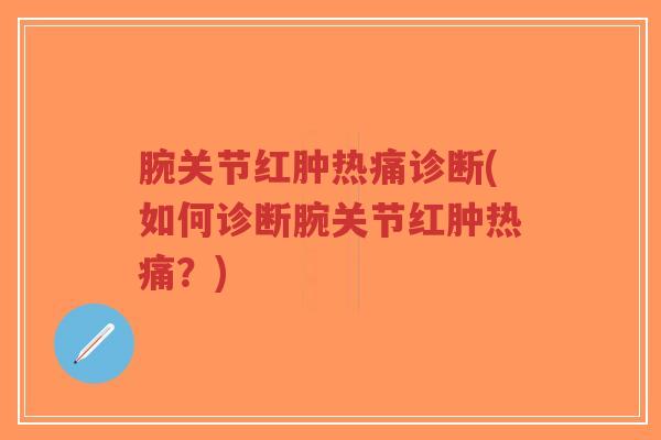 腕关节红肿热痛诊断(如何诊断腕关节红肿热痛？)-第1张图片-超越