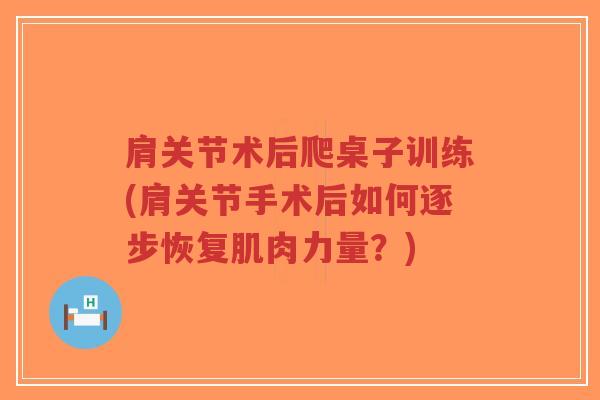 肩关节术后爬桌子训练(肩关节手术后如何逐步恢复肌肉力量？)-第1张图片-超越