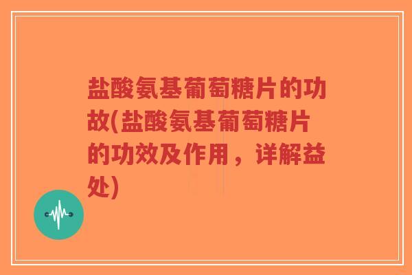 盐酸氨基葡萄糖片的功故(盐酸氨基葡萄糖片的功效及作用,详解益处)-第1张图片-超越 盐酸氨基葡萄糖片的功故(盐酸氨基葡萄糖片的功效及作用,详解益处)-第1张图片-超越