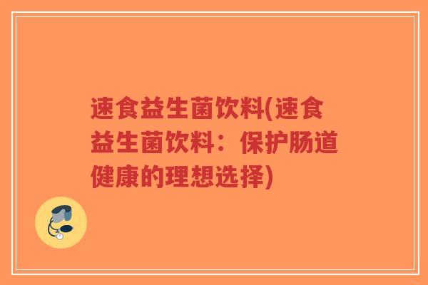 速食益生菌饮料(速食益生菌饮料:保护肠道健康的理想选择)-第1张图片-超越 速食益生菌饮料(速食益生菌饮料:保护肠道健康的理想选择)-第1张图片-超越