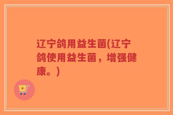 辽宁鸽用益生菌(辽宁鸽使用益生菌,增强健康。)-第1张图片-超越 辽宁鸽用益生菌(辽宁鸽使用益生菌,增强健康。)-第1张图片-超越