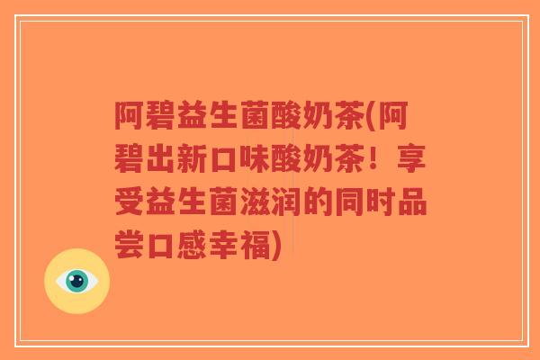 阿碧益生菌酸奶茶(阿碧出新口味酸奶茶!享受益生菌滋润的同时品尝口感幸福)-第1张图片-超越 阿碧益生菌酸奶茶(阿碧出新口味酸奶茶!享受益生菌滋润的同时品尝口感幸福)-第1张图片-超越