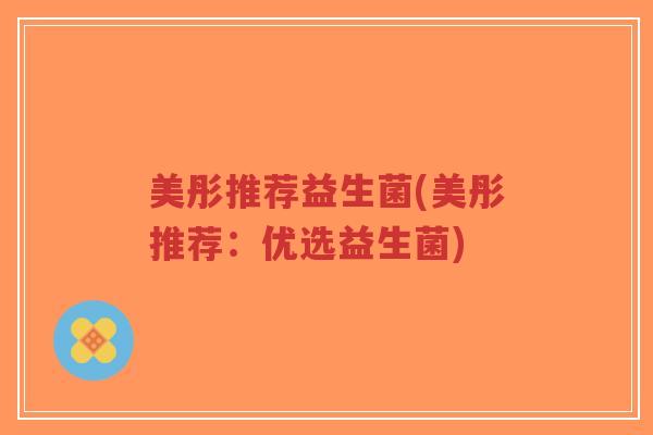 美彤推荐益生菌(美彤推荐:优选益生菌)-第1张图片-超越 美彤推荐益生菌(美彤推荐:优选益生菌)-第1张图片-超越