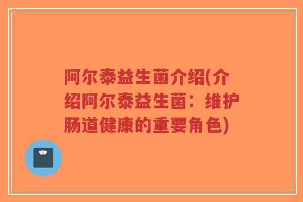 阿尔泰益生菌介绍(介绍阿尔泰益生菌:维护肠道健康的重要角色)-第1张图片-超越 阿尔泰益生菌介绍(介绍阿尔泰益生菌:维护肠道健康的重要角色)-第1张图片-超越