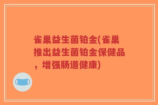 雀巢益生菌铂金(雀巢推出益生菌铂金保健品，增强肠道健康)-第1张图片-超越