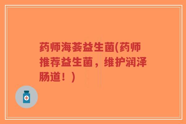 药师海荟益生菌(药师推荐益生菌,维护润泽肠道!)-第1张图片-超越 药师海荟益生菌(药师推荐益生菌,维护润泽肠道!)-第1张图片-超越